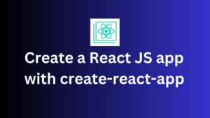 How to Create a React JS app with CRA